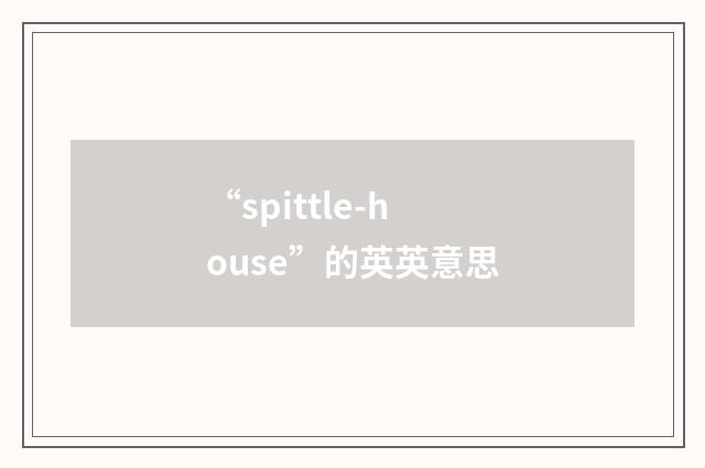 “spittle-house”的英英意思