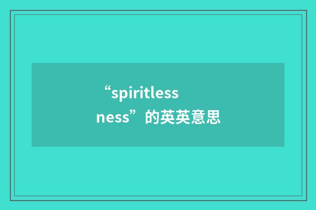 “spiritlessness”的英英意思