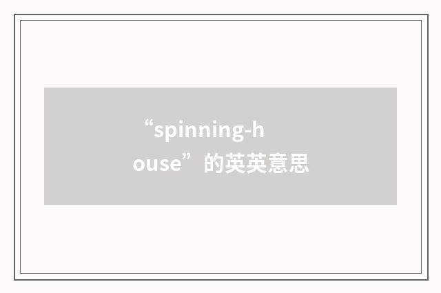 “spinning-house”的英英意思