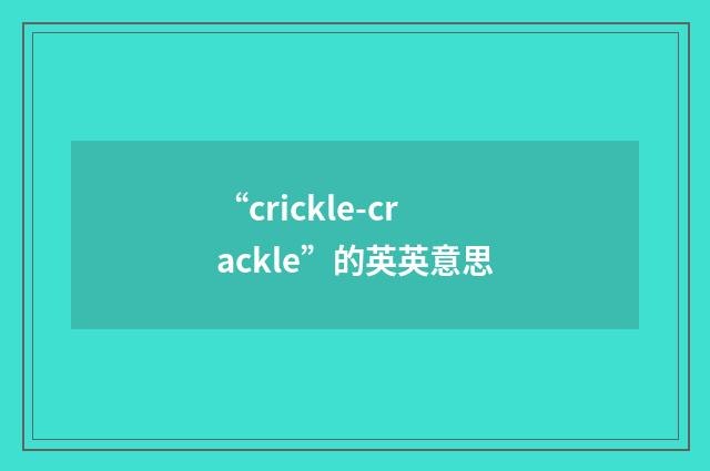 “crickle-crackle”的英英意思