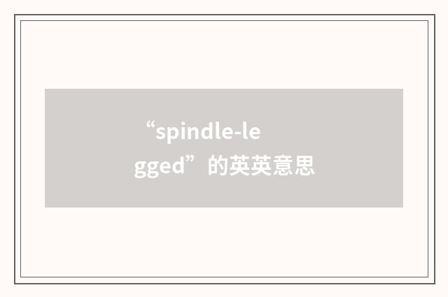 “spindle-legged”的英英意思