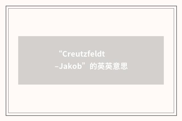 “Creutzfeldt–Jakob”的英英意思