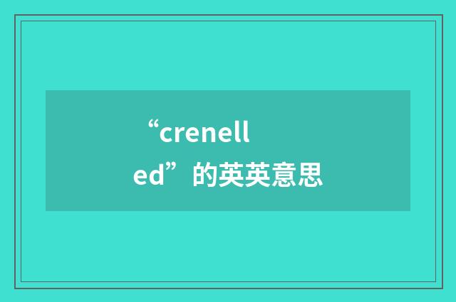 “crenelled”的英英意思