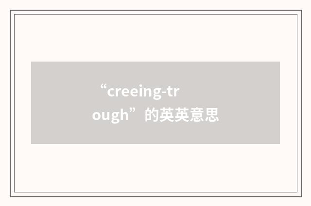 “creeing-trough”的英英意思