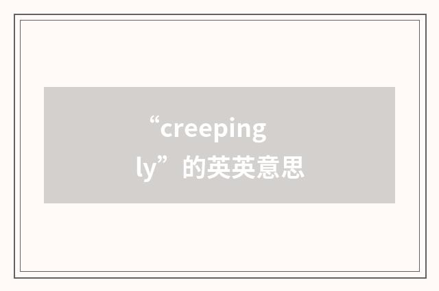 “creepingly”的英英意思