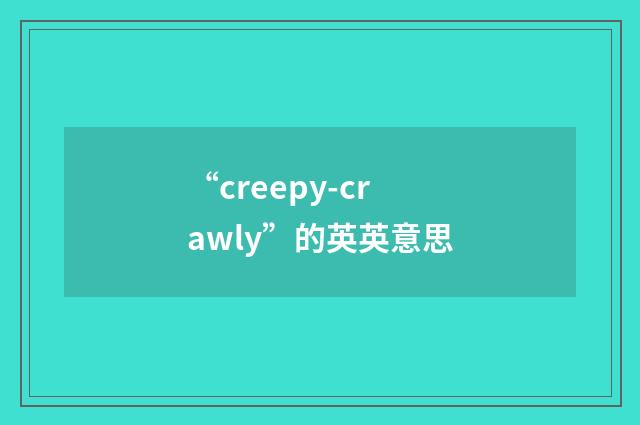 “creepy-crawly”的英英意思