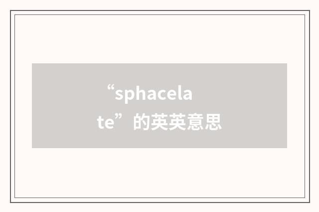 “sphacelate”的英英意思