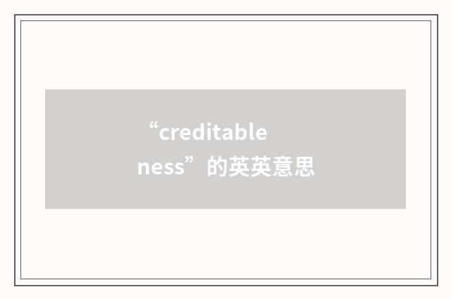 “creditableness”的英英意思
