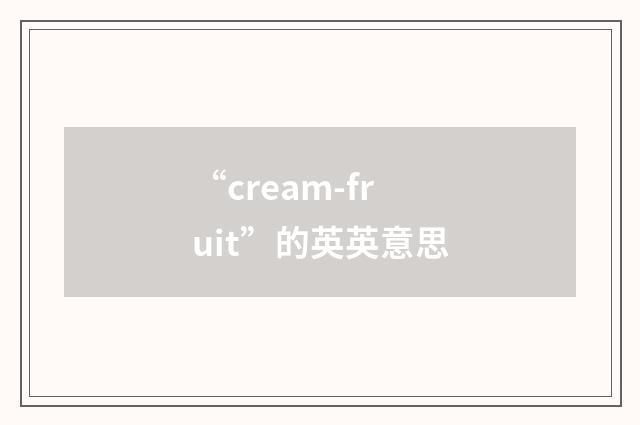 “cream-fruit”的英英意思