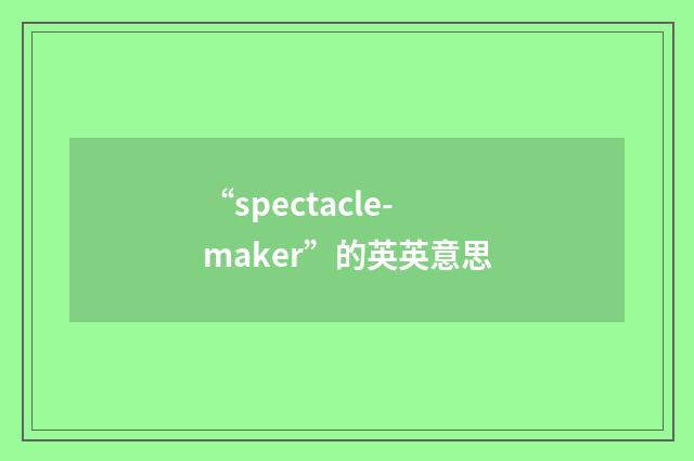 “spectacle-maker”的英英意思
