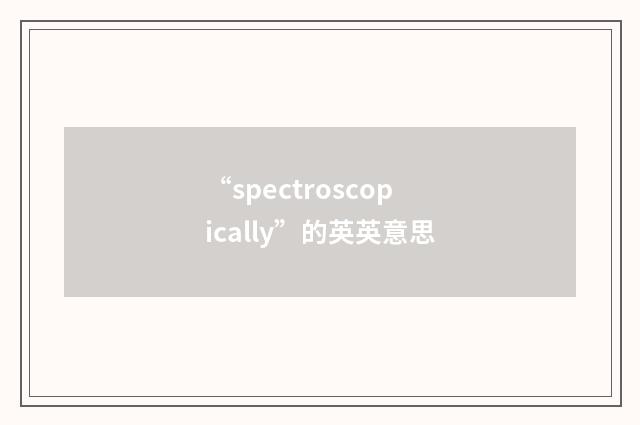 “spectroscopically”的英英意思