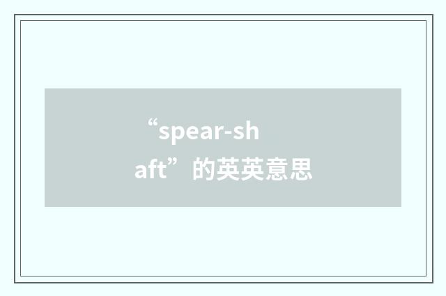 “spear-shaft”的英英意思