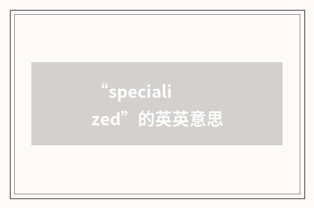 “specialized”的英英意思