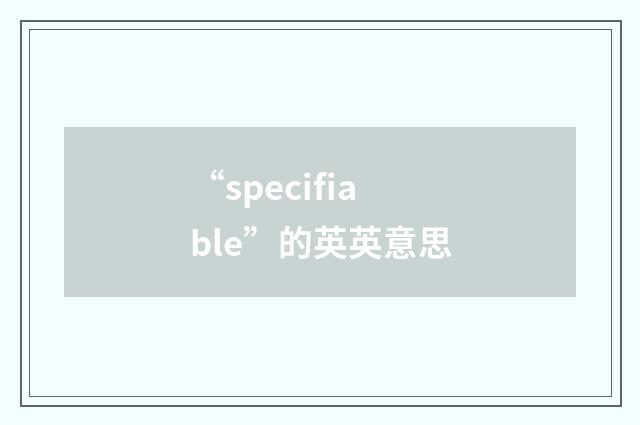 “specifiable”的英英意思