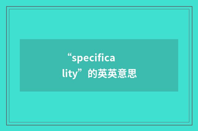 “specificality”的英英意思