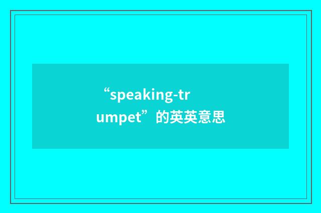 “speaking-trumpet”的英英意思