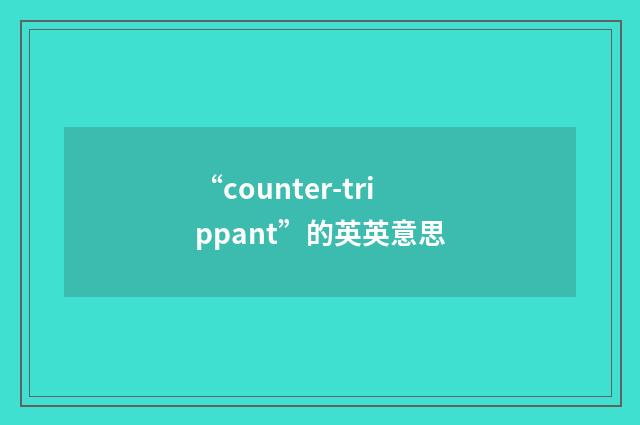 “counter-trippant”的英英意思