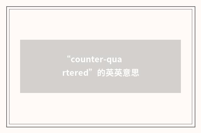 “counter-quartered”的英英意思