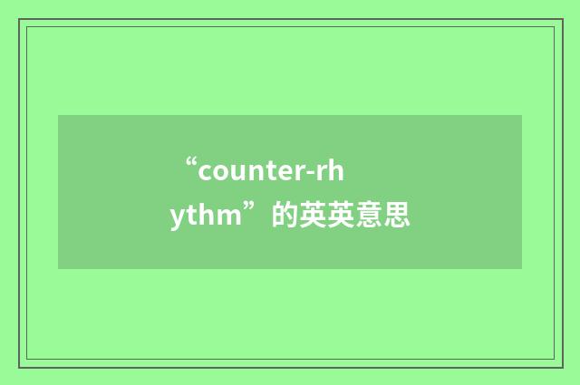 “counter-rhythm”的英英意思