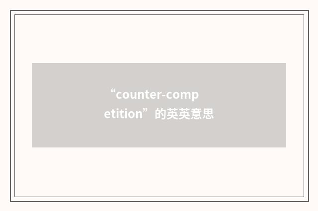 “counter-competition”的英英意思