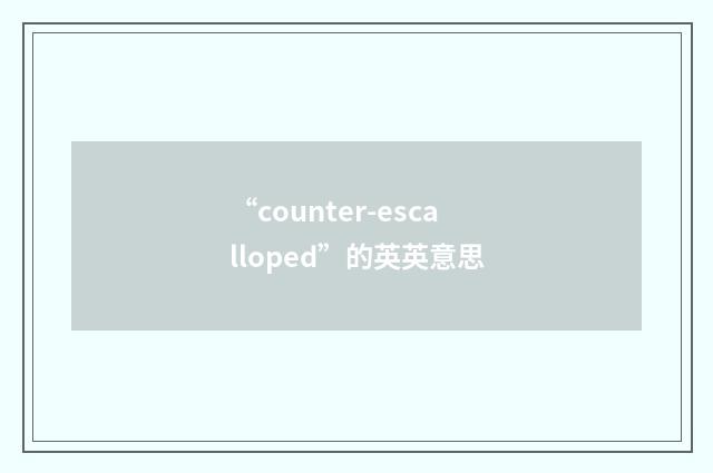 “counter-escalloped”的英英意思