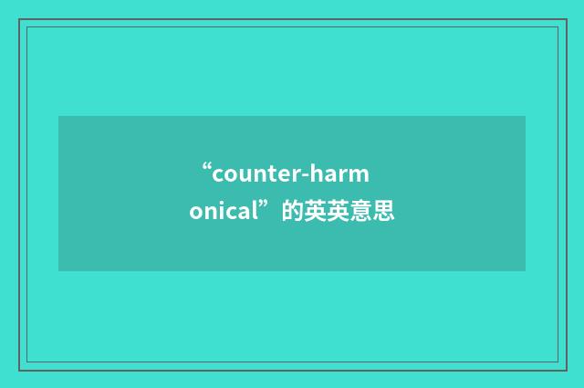 “counter-harmonical”的英英意思