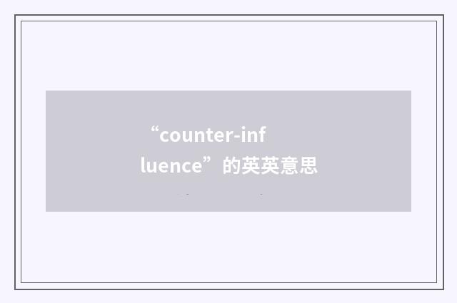 “counter-influence”的英英意思