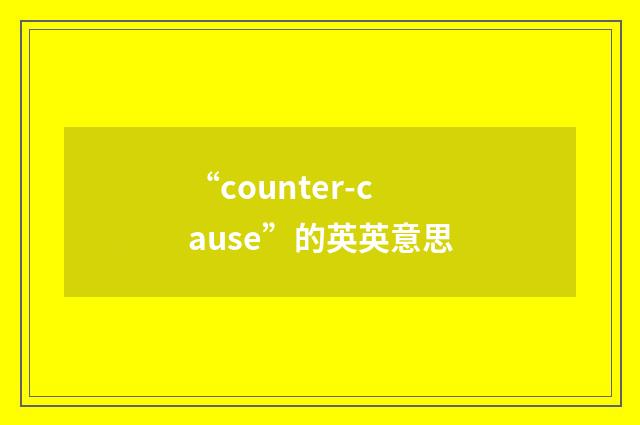 “counter-cause”的英英意思