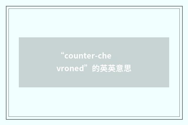 “counter-chevroned”的英英意思