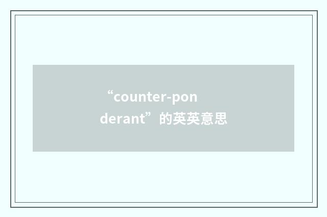 “counter-ponderant”的英英意思