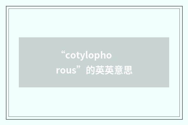“cotylophorous”的英英意思