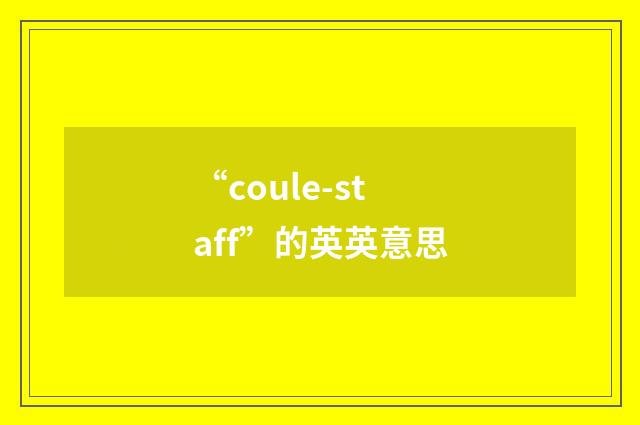 “coule-staff”的英英意思