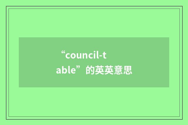 “council-table”的英英意思
