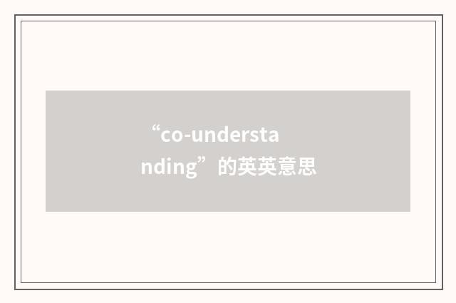 “co-understanding”的英英意思