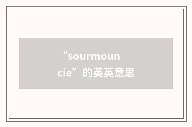 “sourmouncie”的英英意思