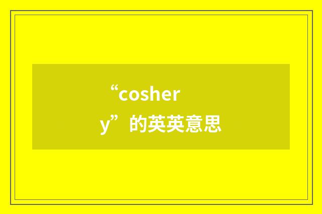 “coshery”的英英意思