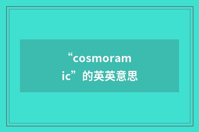 “cosmoramic”的英英意思