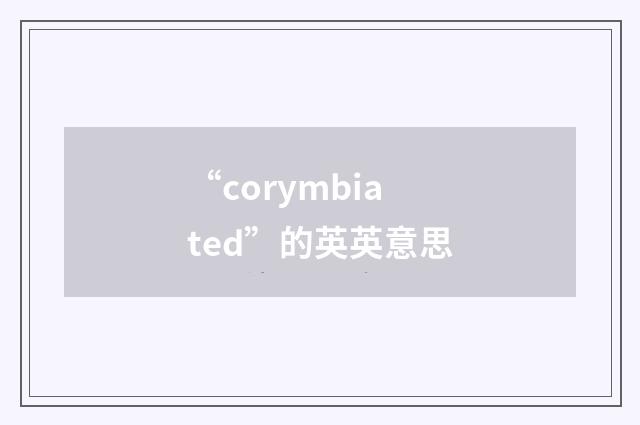 “corymbiated”的英英意思