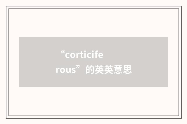 “corticiferous”的英英意思