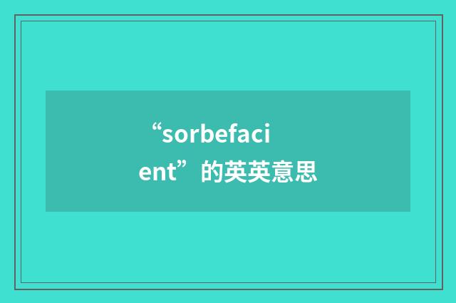 “sorbefacient”的英英意思