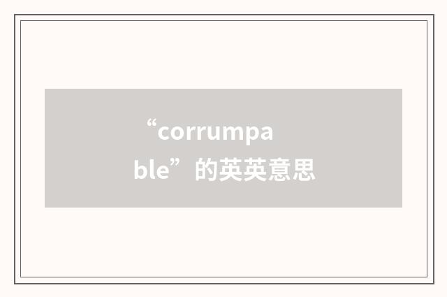 “corrumpable”的英英意思