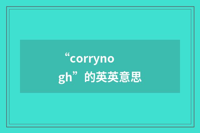 “corrynogh”的英英意思