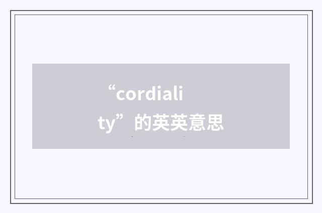 “cordiality”的英英意思