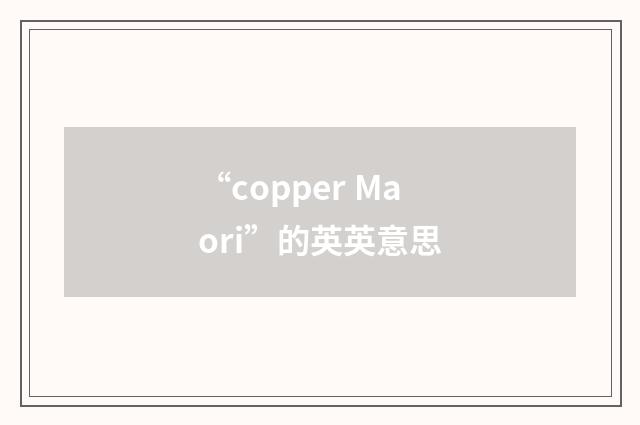 “copper Maori”的英英意思