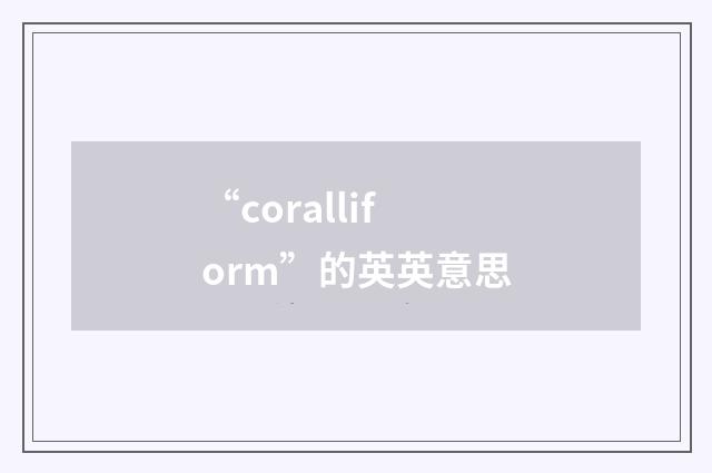 “coralliform”的英英意思