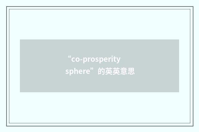 “co-prosperity sphere”的英英意思