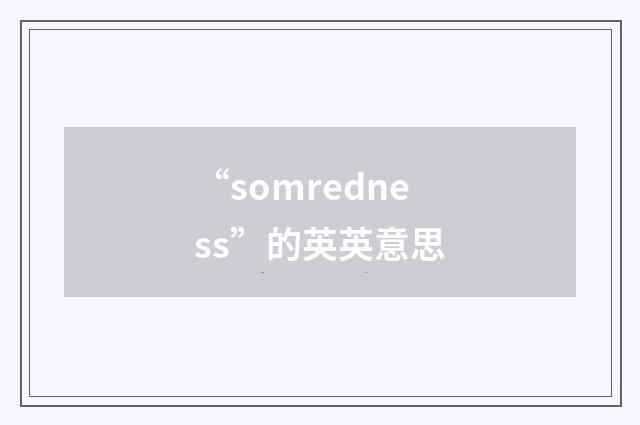 “somredness”的英英意思