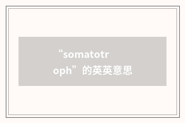 “somatotroph”的英英意思