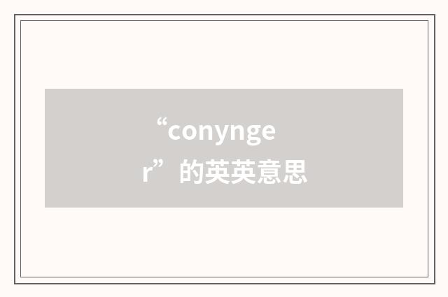 “conynger”的英英意思