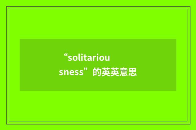 “solitariousness”的英英意思